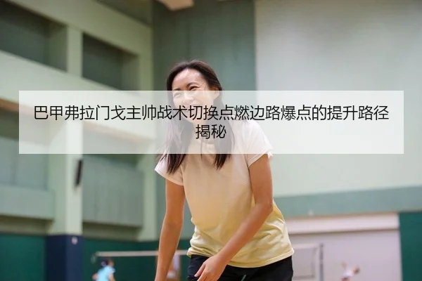 巴甲弗拉门戈主帅战术切换点燃边路爆点的提升路径揭秘