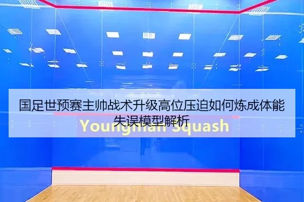 国足世预赛主帅战术升级高位压迫如何炼成体能失误模型解析